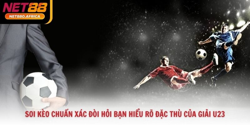 Soi kèo chuẩn xác đòi hỏi bạn hiểu rõ đặc thù của giải U23